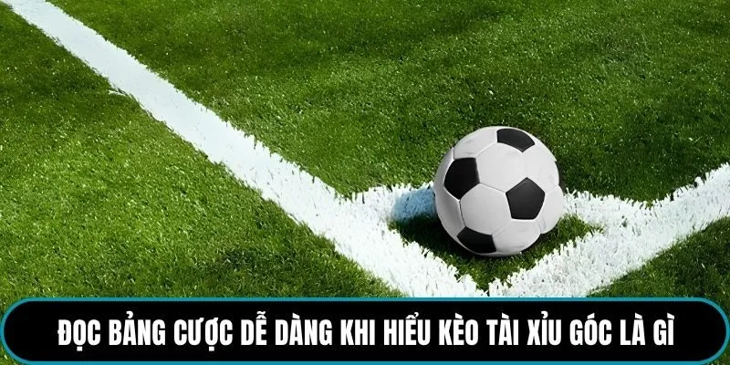 Đọc bảng cược dễ dàng khi hiểu kèo Tài Xỉu góc là gì
