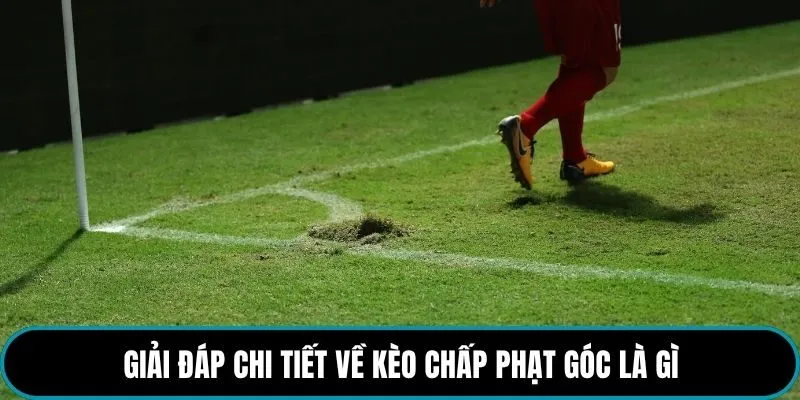 Giải đáp chi tiết về kèo chấp phạt góc là gì
