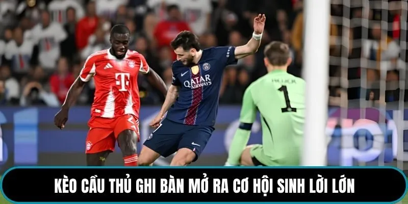 Kèo cầu thủ ghi bàn mở ra cơ hội sinh lời lớn