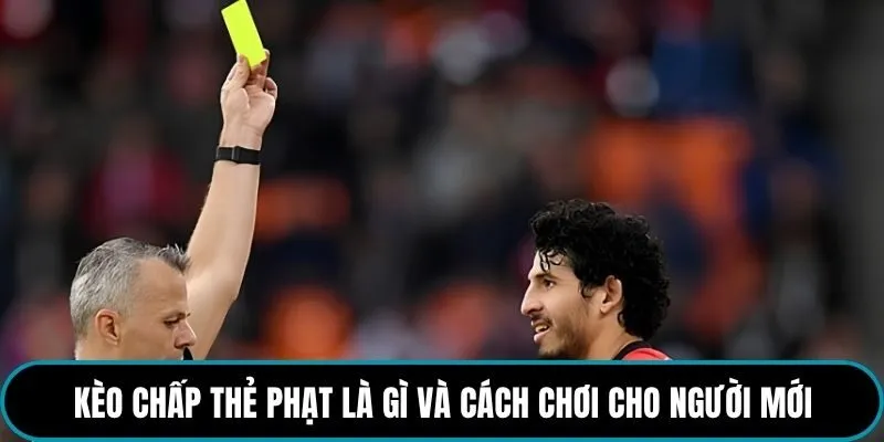 Kèo chấp thẻ phạt là gì và cách chơi cho người mới