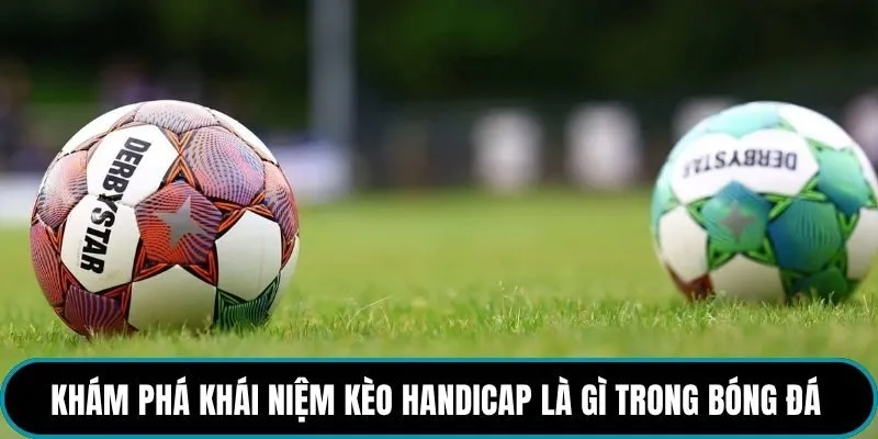 Khám phá khái niệm kèo Handicap là gì trong bóng đá