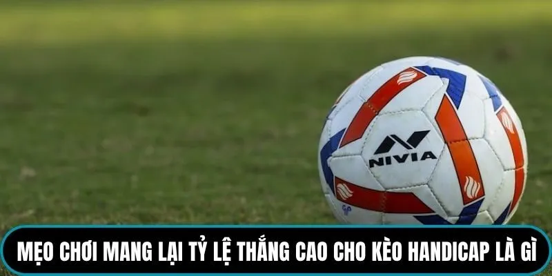 Mẹo chơi mang lại tỷ lệ thắng cao cho kèo Handicap là gì